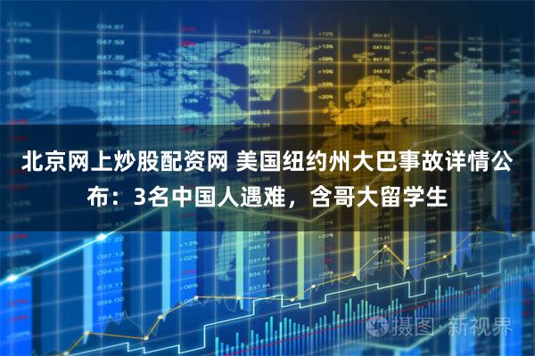 北京网上炒股配资网 美国纽约州大巴事故详情公布：3名中国人遇难，含哥大留学生