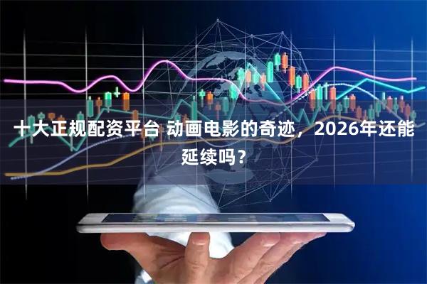 十大正规配资平台 动画电影的奇迹，2026年还能延续吗？